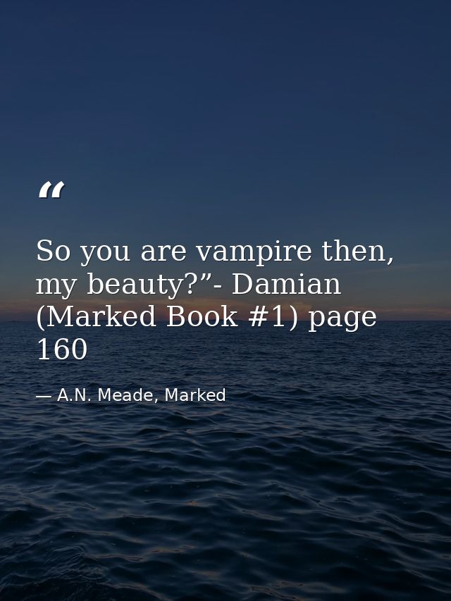 So you are vampire then, my beauty?”- Damian (Marked Book #1) page 160 — A.N. Meade, Marked
