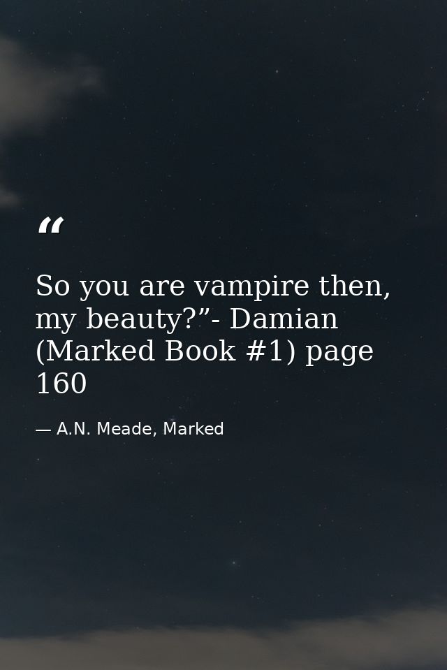So you are vampire then, my beauty?”- Damian (Marked Book #1) page 160 — A.N. Meade, Marked