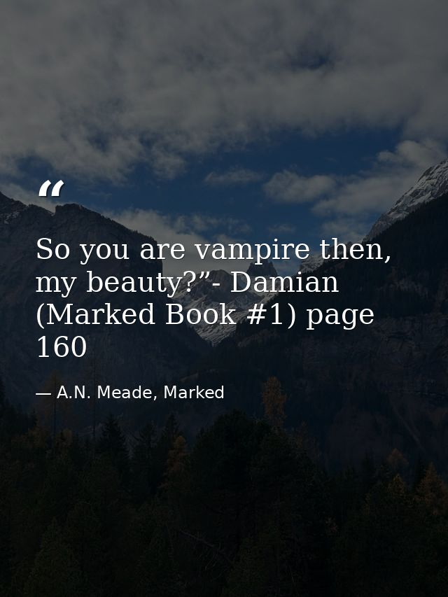 So you are vampire then, my beauty?”- Damian (Marked Book #1) page 160 — A.N. Meade, Marked