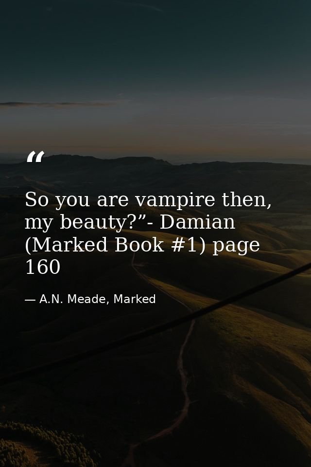 So you are vampire then, my beauty?”- Damian (Marked Book #1) page 160 — A.N. Meade, Marked