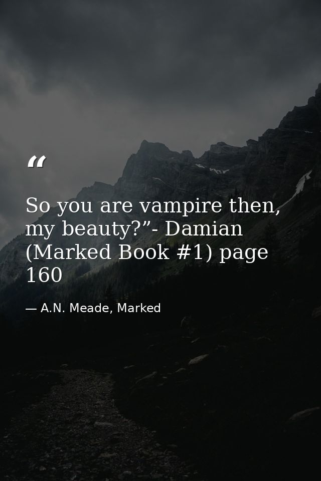 So you are vampire then, my beauty?”- Damian (Marked Book #1) page 160 — A.N. Meade, Marked