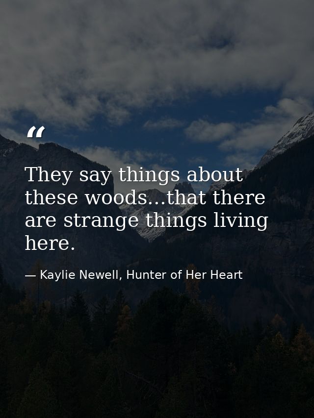They say things about these woods...that there are strange things living here. — Kaylie Newell, Hunter of Her Heart