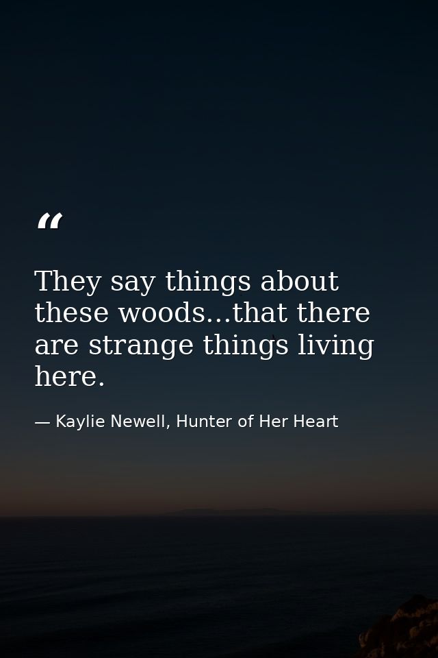 They say things about these woods...that there are strange things living here. — Kaylie Newell, Hunter of Her Heart