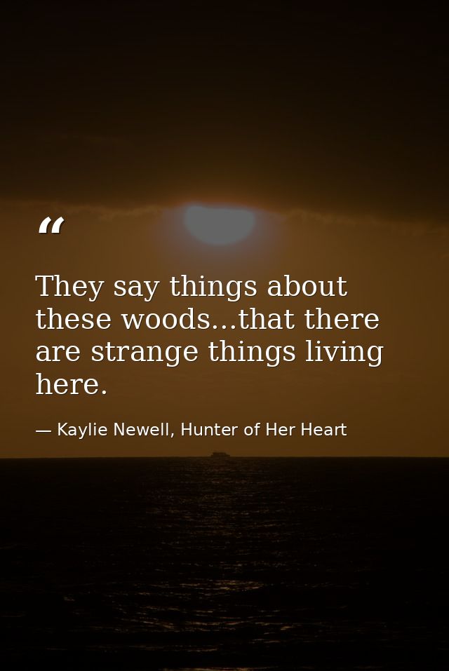 They say things about these woods...that there are strange things living here. — Kaylie Newell, Hunter of Her Heart