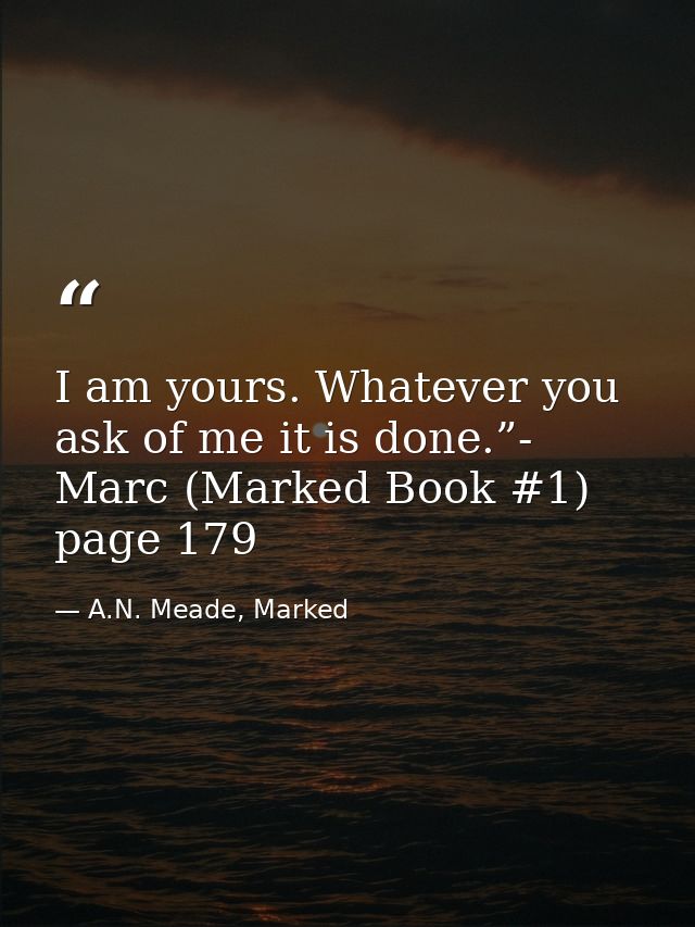I am yours. Whatever you ask of me it is done.”- Marc (Marked Book #1) page 179 — A.N. Meade, Marked
