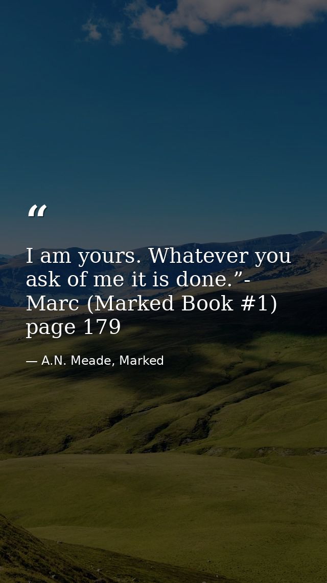 I am yours. Whatever you ask of me it is done.”- Marc (Marked Book #1) page 179 — A.N. Meade, Marked