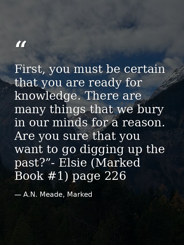 First, you must be certain that you are ready for knowledge. There are many things that we bury in our minds for a reaso — A.N. Meade, Marked