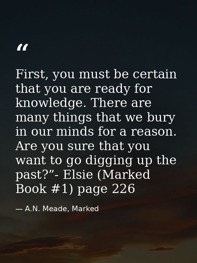 First, you must be certain that you are ready for knowledge. There are many things that we bury in our minds for a reaso — A.N. Meade, Marked