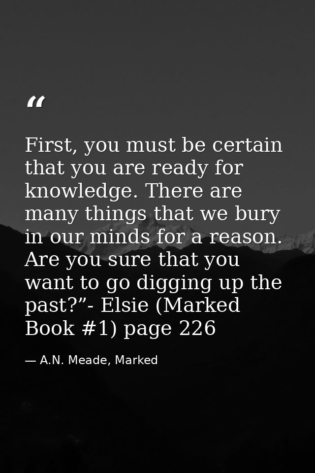 First, you must be certain that you are ready for knowledge. There are many things that we bury in our minds for a reaso — A.N. Meade, Marked