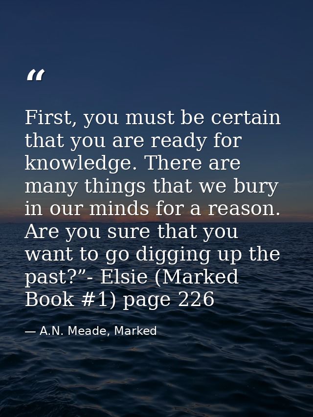 First, you must be certain that you are ready for knowledge. There are many things that we bury in our minds for a reaso — A.N. Meade, Marked