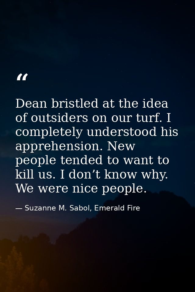 Dean bristled at the idea of outsiders on our turf. I completely understood his apprehension. New people tended to want  — Suzanne M. Sabol, Emerald Fire