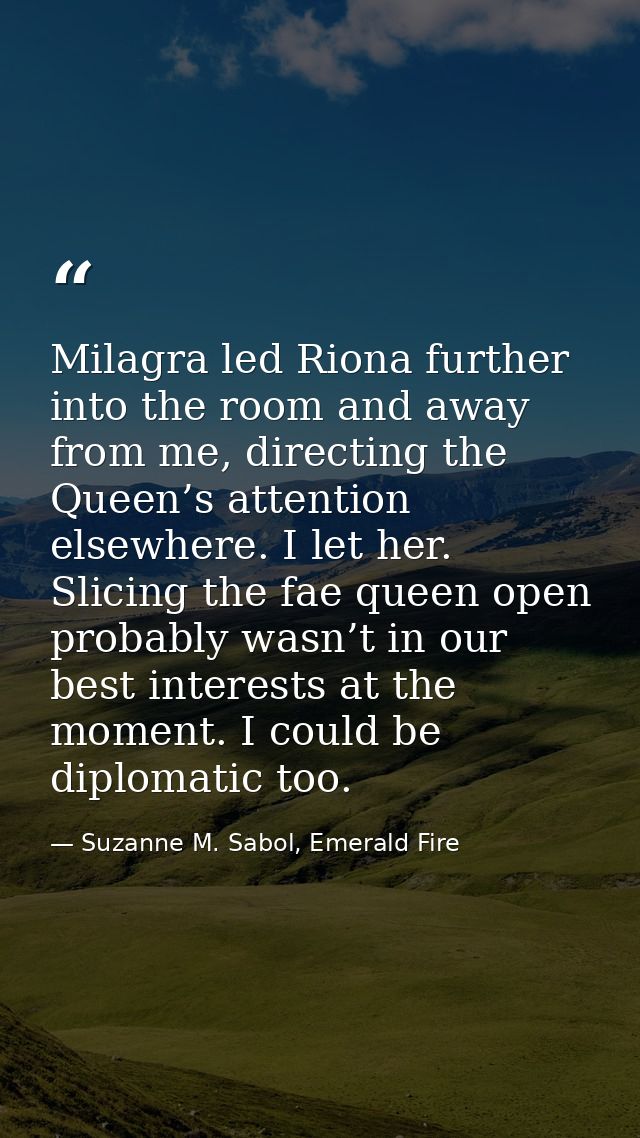 Milagra led Riona further into the room and away from me, directing the Queen’s attention elsewhere. I let her. Slicing  — Suzanne M. Sabol, Emerald Fire