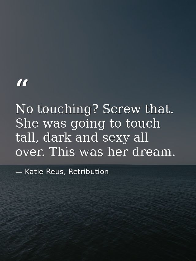 No touching? Screw that. She was going to touch tall, dark and sexy all over. This was her dream. — Katie Reus, Retribution