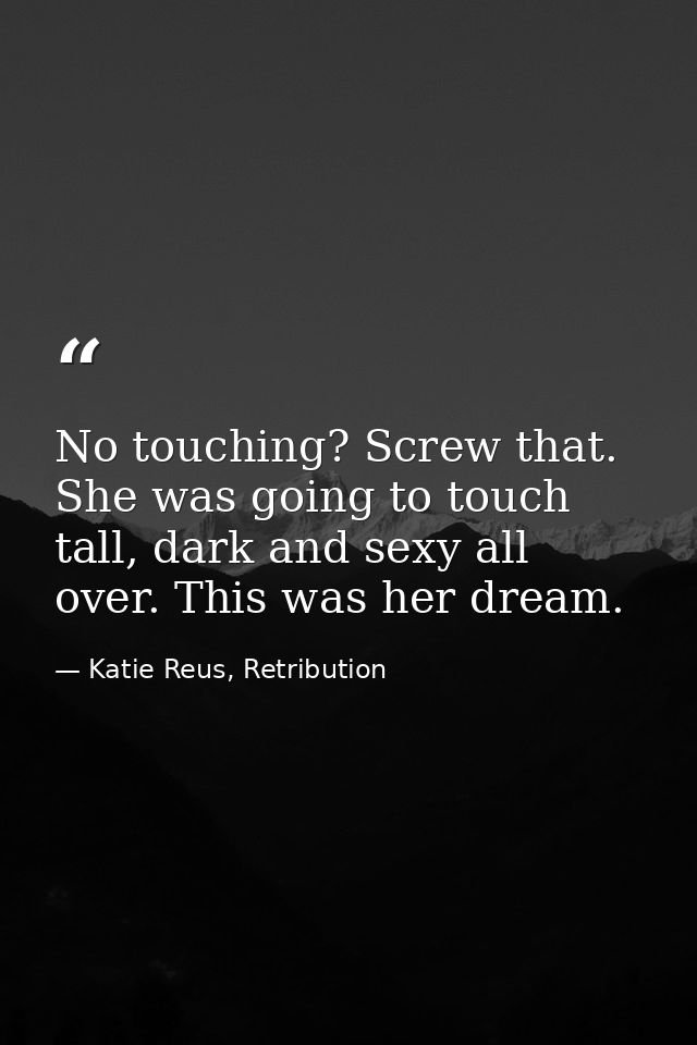 No touching? Screw that. She was going to touch tall, dark and sexy all over. This was her dream. — Katie Reus, Retribution