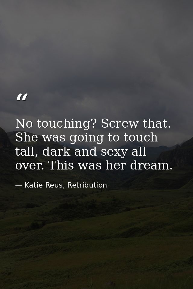 No touching? Screw that. She was going to touch tall, dark and sexy all over. This was her dream. — Katie Reus, Retribution