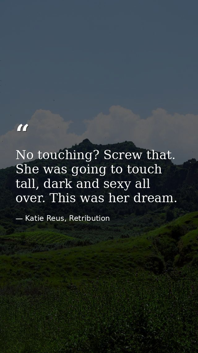 No touching? Screw that. She was going to touch tall, dark and sexy all over. This was her dream. — Katie Reus, Retribution
