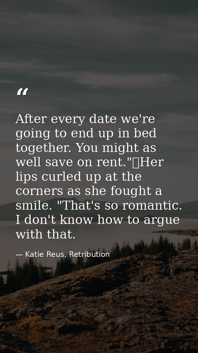 After every date we're going to end up in bed together. You might as well save on rent."	Her lips curled up at the corne — Katie Reus, Retribution