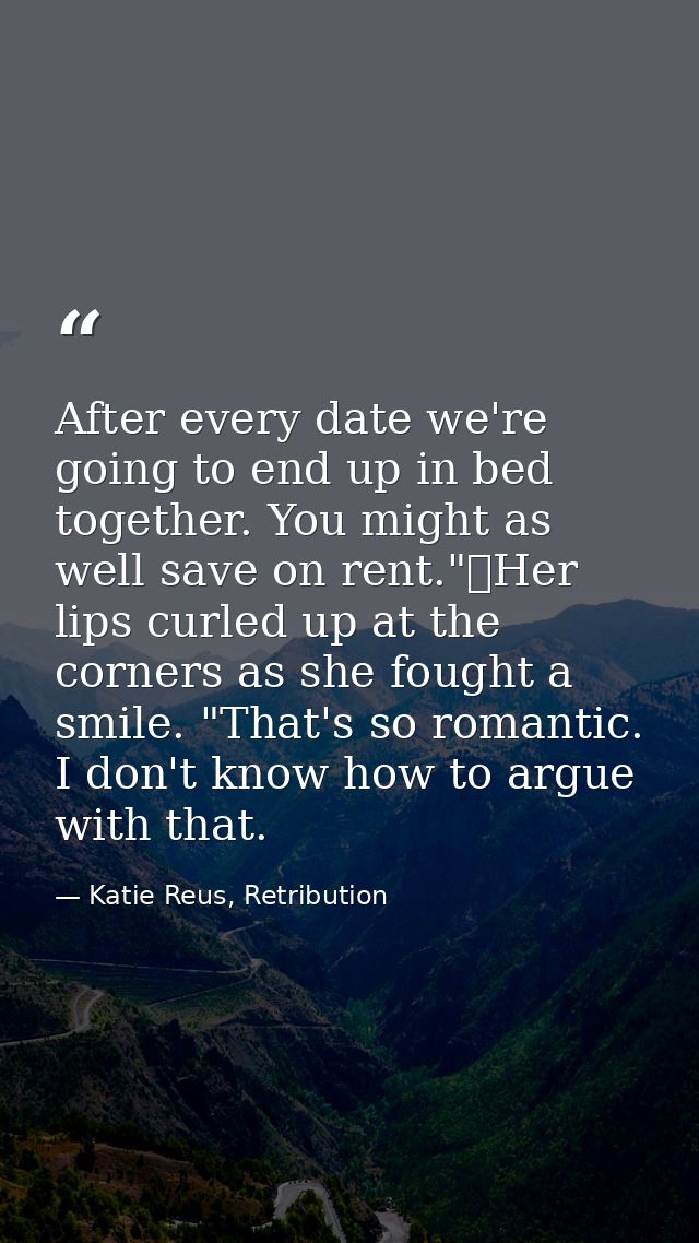 After every date we're going to end up in bed together. You might as well save on rent."	Her lips curled up at the corne — Katie Reus, Retribution