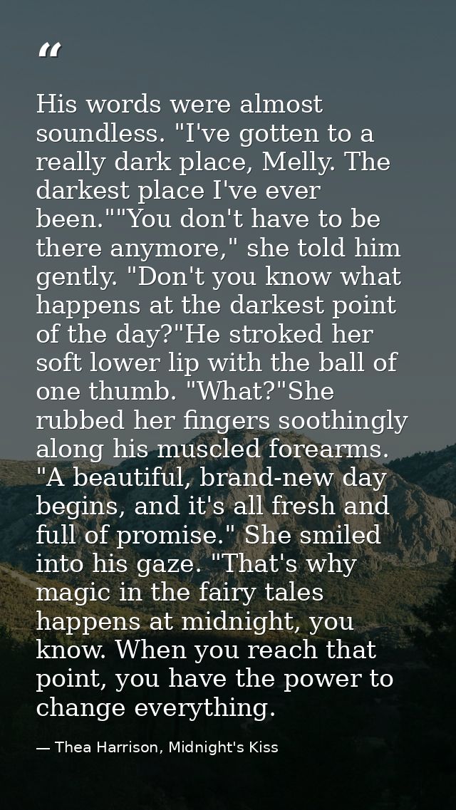 His words were almost soundless. "I've gotten to a really dark place, Melly. The darkest place I've ever been.""You don' — Thea Harrison, Midnight's Kiss