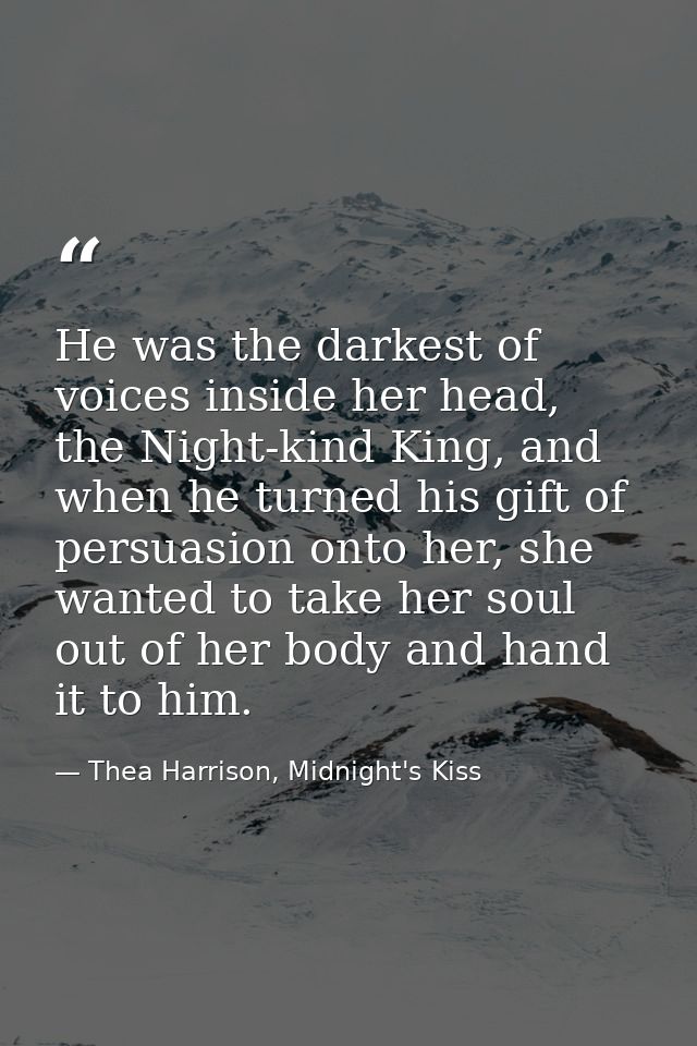 He was the darkest of voices inside her head, the Night-kind King, and when he turned his gift of persuasion onto her, s — Thea Harrison, Midnight's Kiss