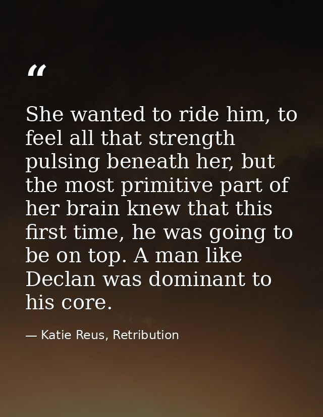 She wanted to ride him, to feel all that strength pulsing beneath her, but the most primitive part of her brain knew tha — Katie Reus, Retribution