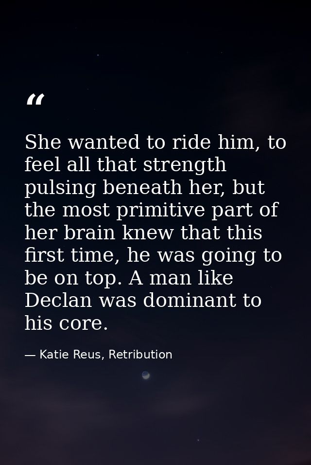 She wanted to ride him, to feel all that strength pulsing beneath her, but the most primitive part of her brain knew tha — Katie Reus, Retribution