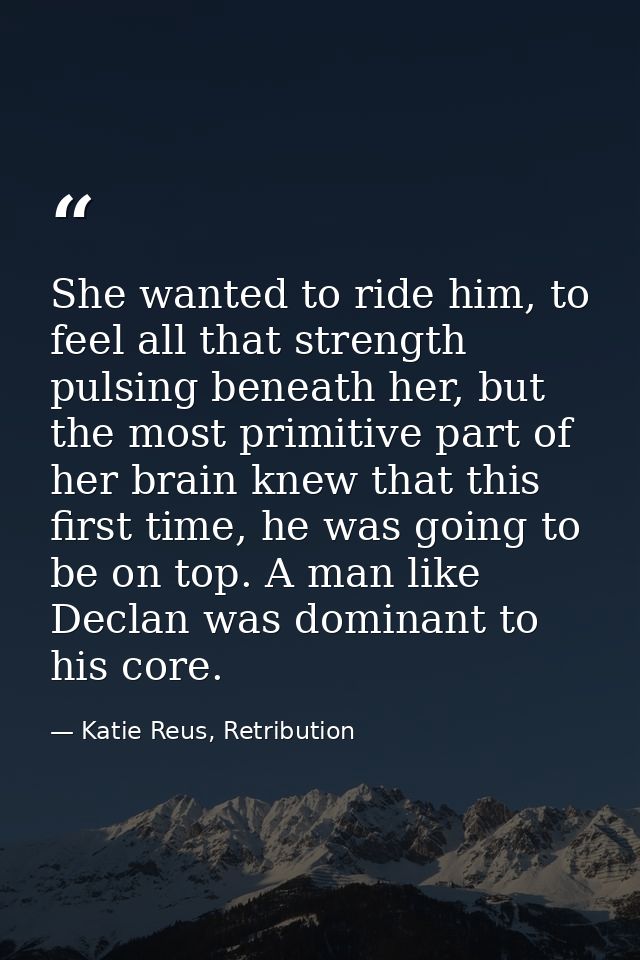 She wanted to ride him, to feel all that strength pulsing beneath her, but the most primitive part of her brain knew tha — Katie Reus, Retribution