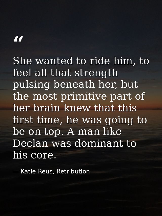 She wanted to ride him, to feel all that strength pulsing beneath her, but the most primitive part of her brain knew tha — Katie Reus, Retribution