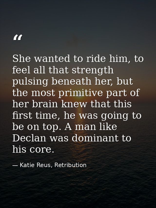 She wanted to ride him, to feel all that strength pulsing beneath her, but the most primitive part of her brain knew tha — Katie Reus, Retribution