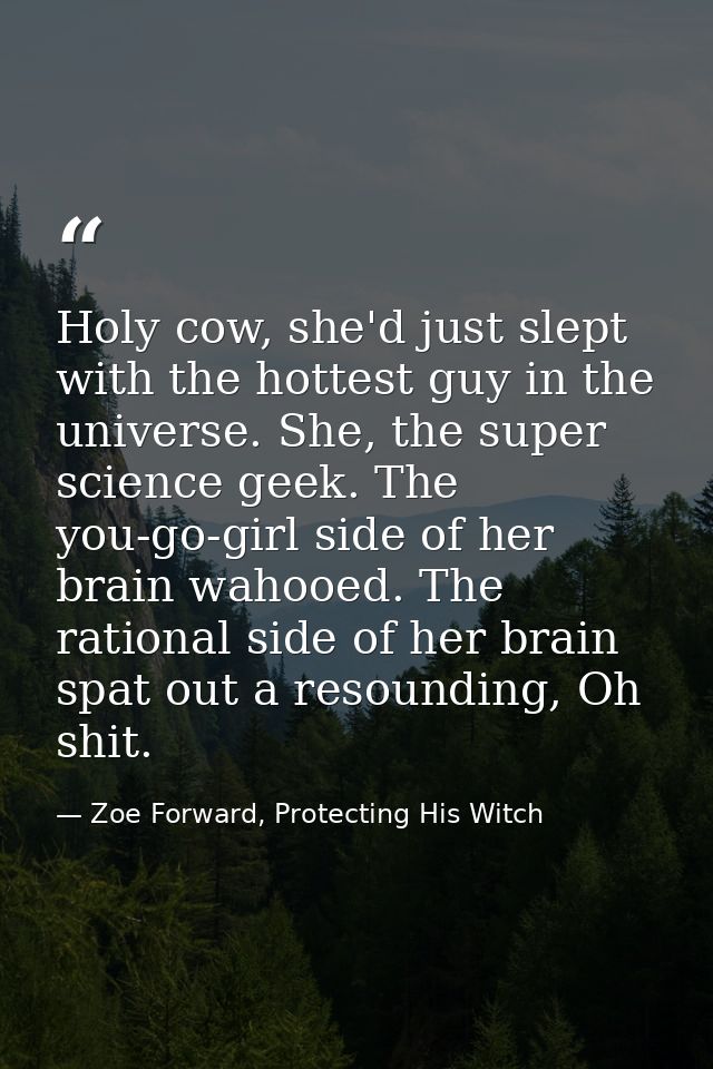 Holy cow, she'd just slept with the hottest guy in the universe. She, the super science geek. The you-go-girl side of he — Zoe Forward, Protecting His Witch