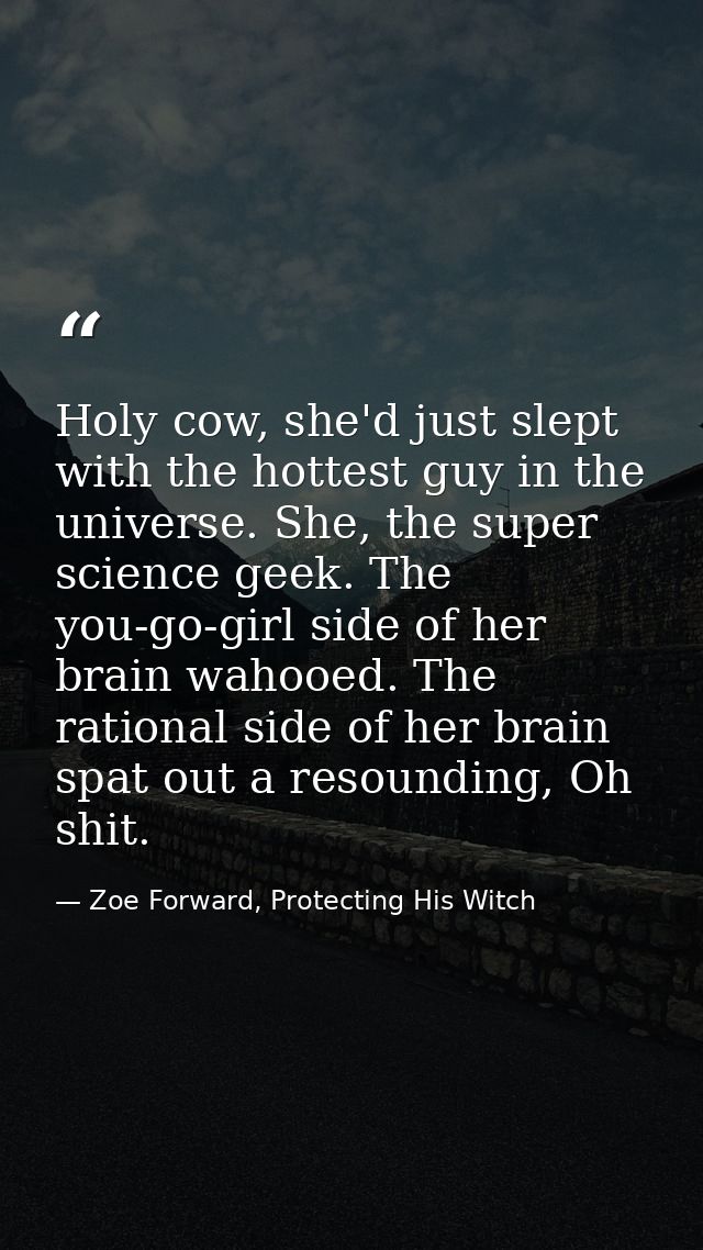 Holy cow, she'd just slept with the hottest guy in the universe. She, the super science geek. The you-go-girl side of he — Zoe Forward, Protecting His Witch