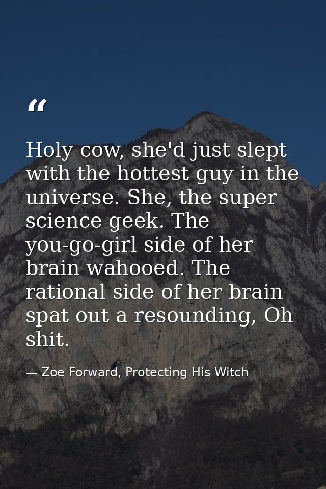 Holy cow, she'd just slept with the hottest guy in the universe. She, the super science geek. The you-go-girl side of he — Zoe Forward, Protecting His Witch