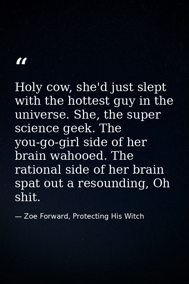 Holy cow, she'd just slept with the hottest guy in the universe. She, the super science geek. The you-go-girl side of he — Zoe Forward, Protecting His Witch