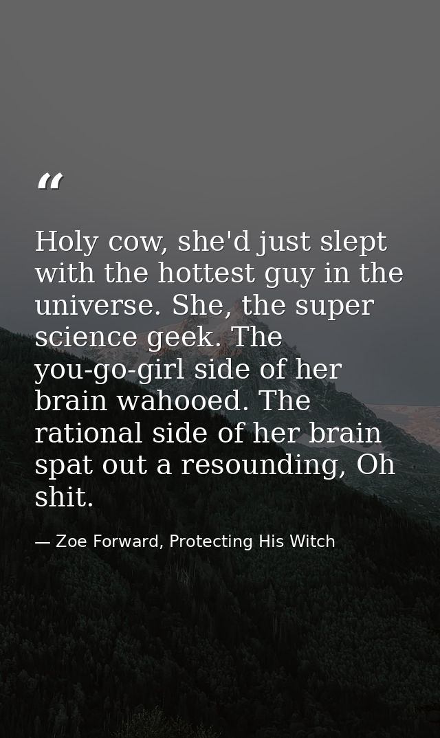 Holy cow, she'd just slept with the hottest guy in the universe. She, the super science geek. The you-go-girl side of he — Zoe Forward, Protecting His Witch