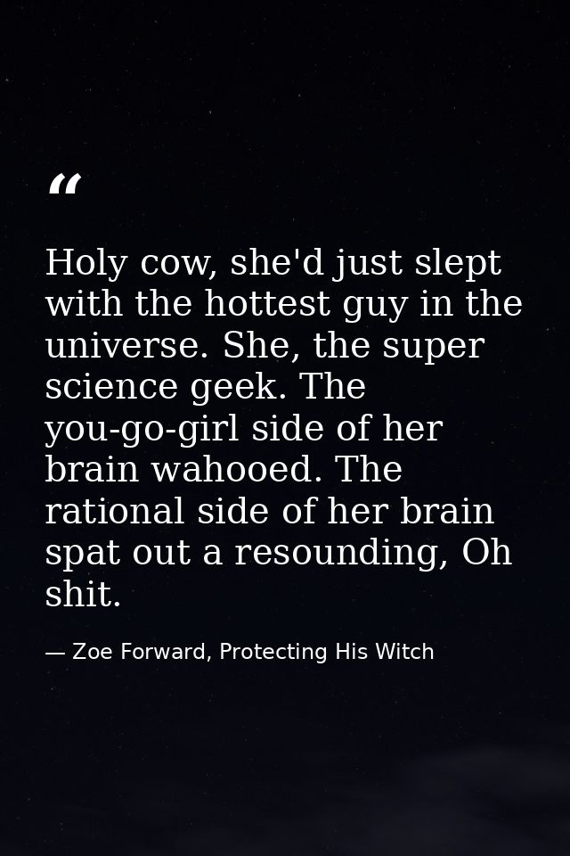 Holy cow, she'd just slept with the hottest guy in the universe. She, the super science geek. The you-go-girl side of he — Zoe Forward, Protecting His Witch
