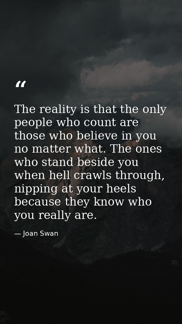 The reality is that the only people who count are those who believe in you no matter what. The ones who stand beside you — Joan Swan