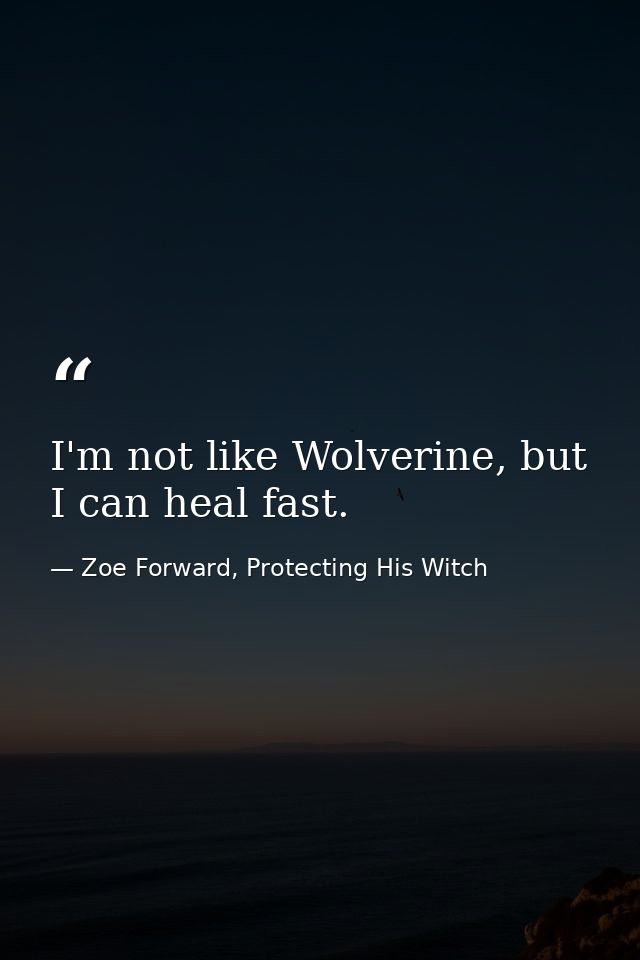 I'm not like Wolverine, but I can heal fast. — Zoe Forward, Protecting His Witch