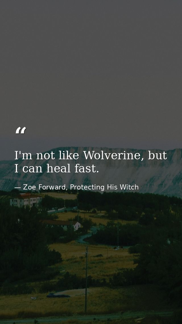 I'm not like Wolverine, but I can heal fast. — Zoe Forward, Protecting His Witch