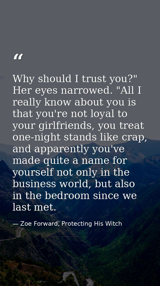Why should I trust you?" Her eyes narrowed. "All I really know about you is that you're not loyal to your girlfriends, y — Zoe Forward, Protecting His Witch
