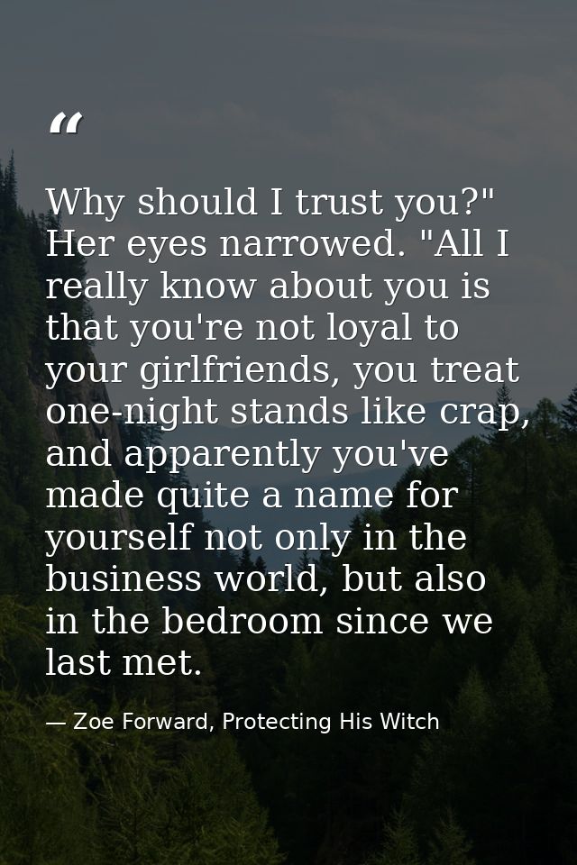 Why should I trust you?" Her eyes narrowed. "All I really know about you is that you're not loyal to your girlfriends, y — Zoe Forward, Protecting His Witch