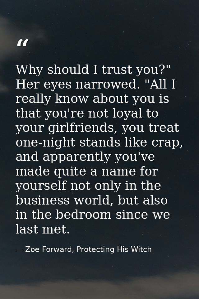 Why should I trust you?" Her eyes narrowed. "All I really know about you is that you're not loyal to your girlfriends, y — Zoe Forward, Protecting His Witch