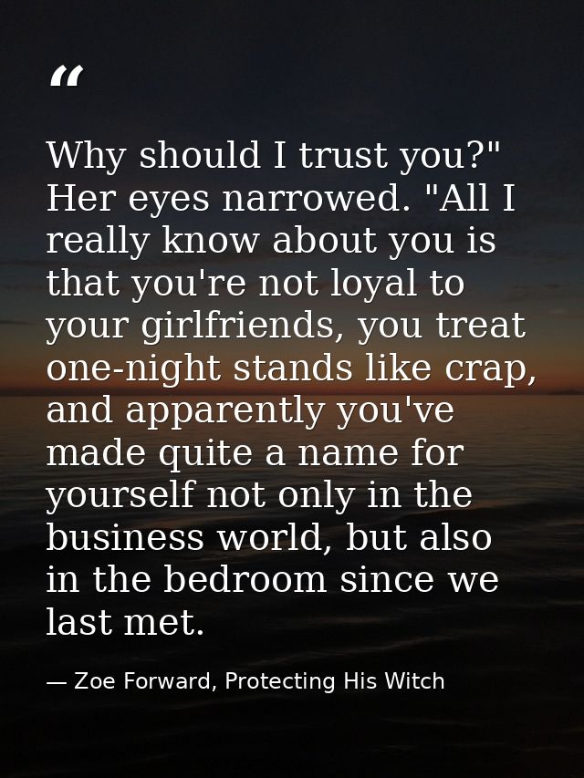 Why should I trust you?" Her eyes narrowed. "All I really know about you is that you're not loyal to your girlfriends, y — Zoe Forward, Protecting His Witch