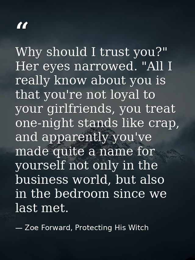 Why should I trust you?" Her eyes narrowed. "All I really know about you is that you're not loyal to your girlfriends, y — Zoe Forward, Protecting His Witch