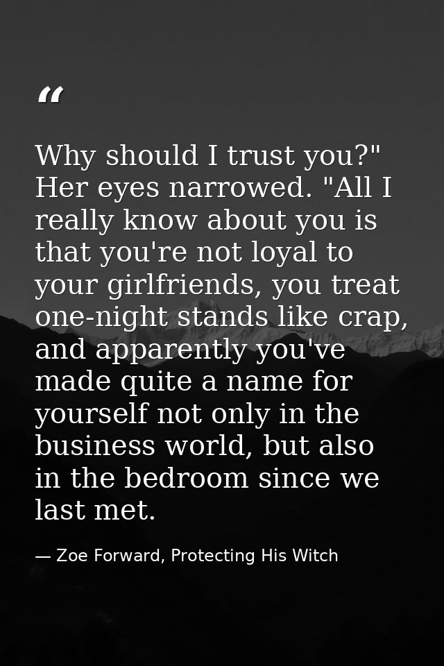 Why should I trust you?" Her eyes narrowed. "All I really know about you is that you're not loyal to your girlfriends, y — Zoe Forward, Protecting His Witch