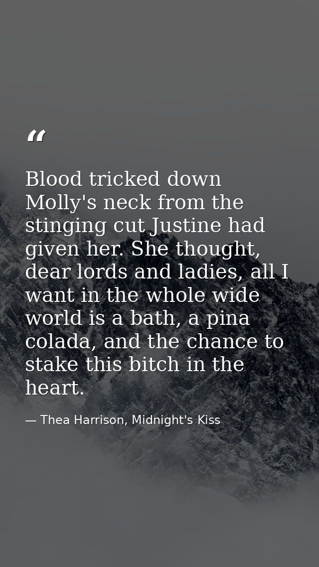 Blood tricked down Molly's neck from the stinging cut Justine had given her. She thought, dear lords and ladies, all I w — Thea Harrison, Midnight's Kiss