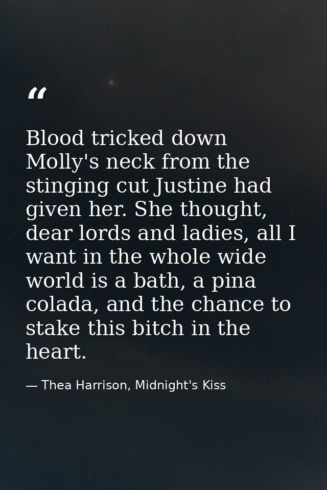 Blood tricked down Molly's neck from the stinging cut Justine had given her. She thought, dear lords and ladies, all I w — Thea Harrison, Midnight's Kiss