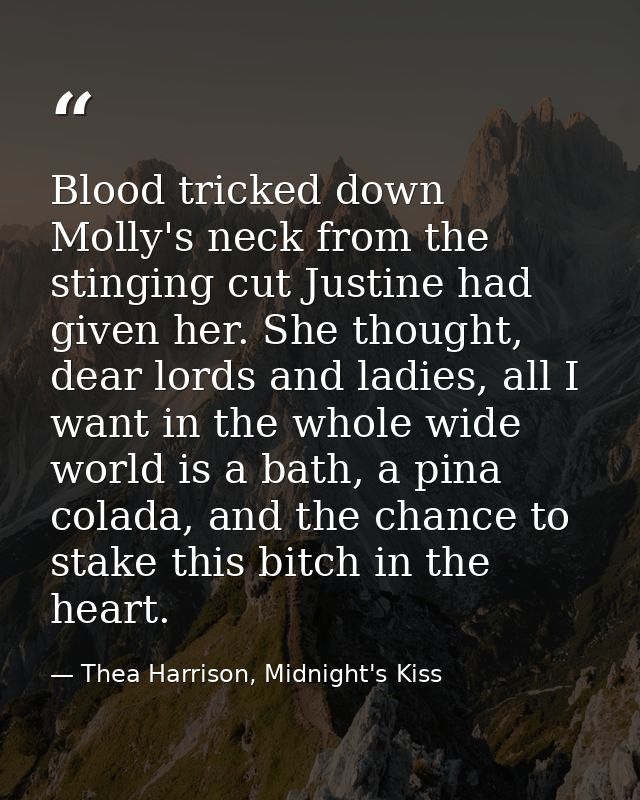 Blood tricked down Molly's neck from the stinging cut Justine had given her. She thought, dear lords and ladies, all I w — Thea Harrison, Midnight's Kiss