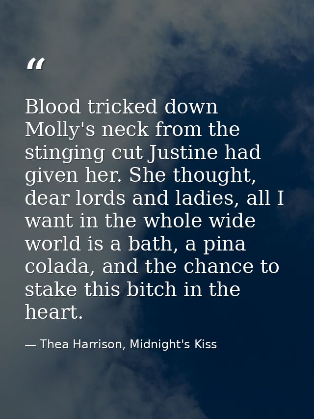 Blood tricked down Molly's neck from the stinging cut Justine had given her. She thought, dear lords and ladies, all I w — Thea Harrison, Midnight's Kiss