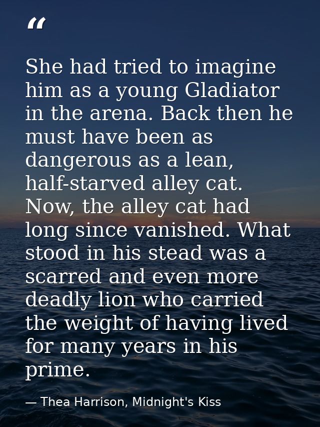 She had tried to imagine him as a young Gladiator in the arena. Back then he must have been as dangerous as a lean, half — Thea Harrison, Midnight's Kiss