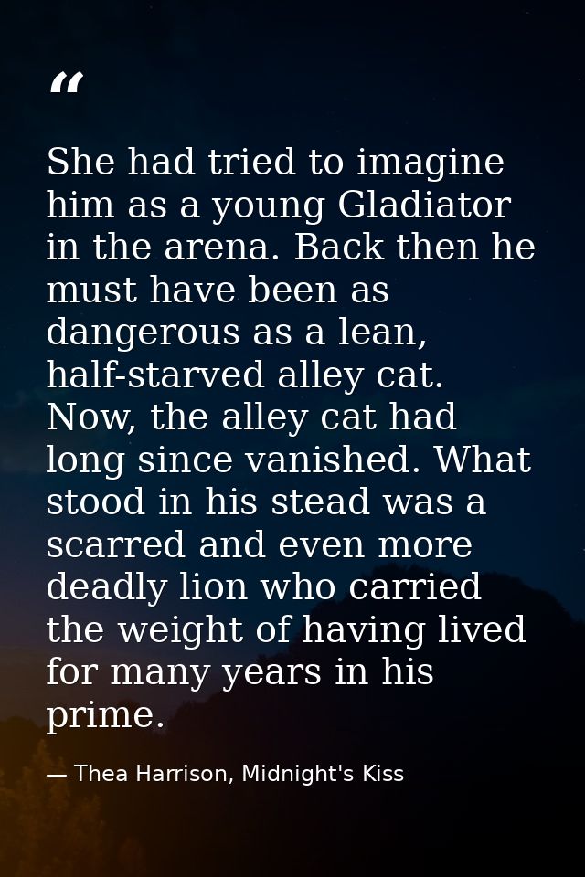 She had tried to imagine him as a young Gladiator in the arena. Back then he must have been as dangerous as a lean, half — Thea Harrison, Midnight's Kiss